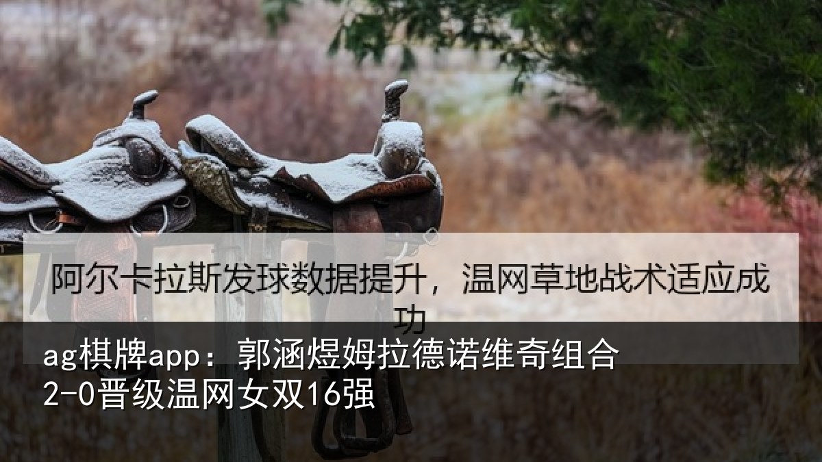 ag棋牌app：郭涵煜姆拉德诺维奇组合2-0晋级温网女双16强