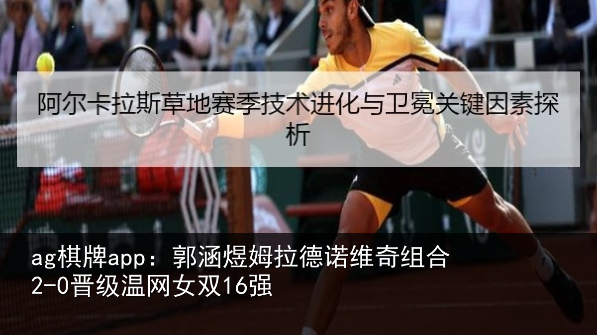 ag棋牌app:郭涵煜姆拉德诺维奇组合2-0晋级温网女双16强
