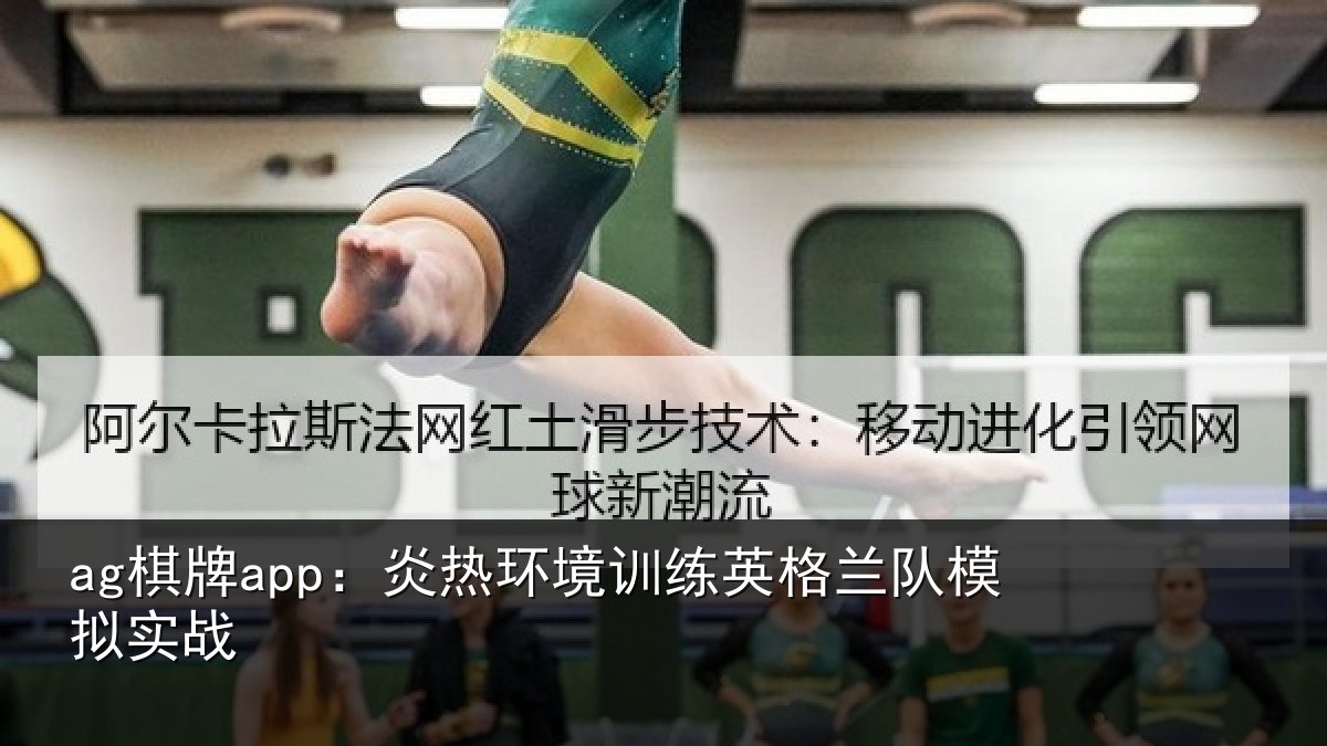 ag棋牌app:炎热环境训练英格兰队模拟实战