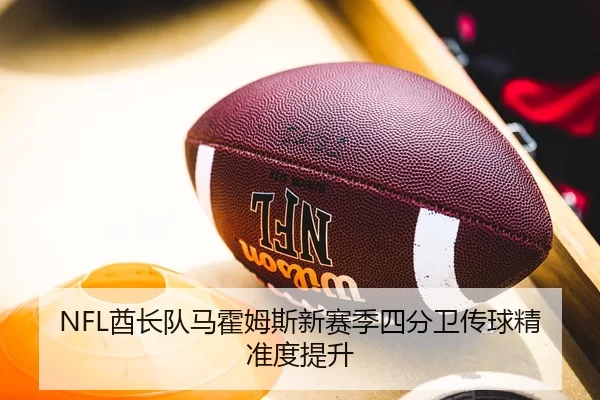 NFL酋长队马霍姆斯新赛季四分卫传球精准度提升