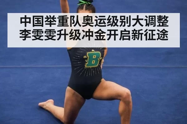 中国举重队奥运级别大调整 李雯雯升级冲金开启新征途